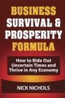 Business Survival & Prosperity Formula: Easy Formula Shows Business Owners and Entrepreneurs How to Ride Out Uncertain Times and Thrive in Any Economy By Nick Nichols Cover Image