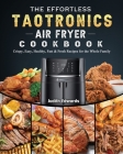 The Effortless TaoTronics Air Fryer Cookbook: Crispy, Easy, Healthy, Fast & Fresh Recipes for the Whole Family By Judith Edwards Cover Image