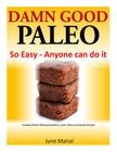 Damn Good Paleo: So Easy - Anyone can do it: Everyday Mouth Watering Breakfast, Lunch, Dinner and Dessert Recipes By June Marial Cover Image