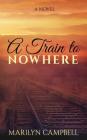 A Train to Nowhere By Marilyn Sue Campbell Cover Image