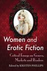 Women and Erotic Fiction: Critical Essays on Genres, Markets and Readers By Kristen Phillips (Editor) Cover Image