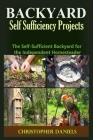 Backyard Self Sufficiency Projects: The Self-Sufficient Backyard for the Independent Homesteader Cover Image