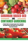 Suburban Raised Bed and Container Gardening: A Simple Guide for Growing Organic Fruits, Vegetables and Herbs with Healthy Soil in Limited Space from S Cover Image