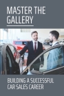 Master The Gallery: Building A Successful Car Sales Career: Learn To Become A Showroom Manager Cover Image