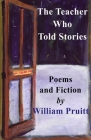 The Teacher Who Told Stories: Poems & Fiction By William Pruitt Cover Image