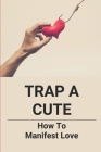 Trap A Cute: How To Manifest Love: Romance Novel Story Books For Adults By Fredric Sickels Cover Image