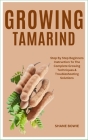 Growing Tamarind: Step By Step Beginners Instruction To The Complete Growing Techniques & Troubleshooting Solutions Cover Image