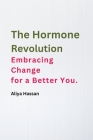 The Hormone Revolution: Embracing Change for a Better You. By Aliya Hassan Cover Image