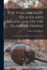 The Volcanoes of Kilauea and Mauna Loa On the Island of Hawaii: Their Variously Recorded History to the Present Time By William Tufts Brigham Cover Image