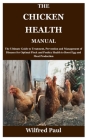 The Chicken Health Manual: The Ultimate Guide to Treatment, Prevention and Management of Diseases for Optimal Flock and Poultry Health to Boost E By Wilfred Paul Cover Image