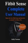 Fitbit Sense Complete User Manual: Master the New Fitbit Sense and learn how to actually Use It like a Pro By Kelly Newton Cover Image