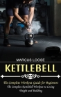 Kettlebell: The Complete Workout Guide for Beginners (The Complete Kettlebell Workout to Losing Weight and Building) By Marcus Loose Cover Image