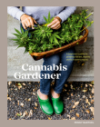 The Cannabis Gardener: A Beginner's Guide to Growing Vibrant, Healthy Plants in Every Region [A Marijuana Gardening Book] Cover Image