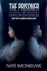 The Prisoner Of Unforgiveness: Don't be a captive to your past By Nate Imoniruwe Cover Image
