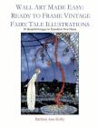 Wall Art Made Easy: Ready to Frame Vintage Fairy Tale Illustrations: 30 Beautiful Images to Transform Your Home By Barbara Ann Kirby Cover Image