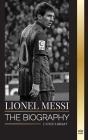 Lionel Messi: The biography of an Argentinian Soccer Superstar, his Amazing Story and Football Goals Cover Image