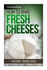 Cheesemaking: How to Make Fresh Cheeses: How to make artisan fresh cheeses, using them in recipes and pairing the recipes to wine Cover Image