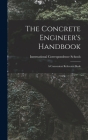 The Concrete Engineer's Handbook: A Convenient Reference Book By International Correspondence Schools (Created by) Cover Image