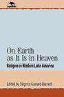 On Earth as It Is in Heaven: Religion in Modern Latin America (Jaguar Books on Latin America) Cover Image
