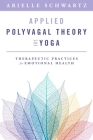 Applied Polyvagal Theory in Yoga: Therapeutic Practices for Emotional Health By Arielle Schwartz Cover Image