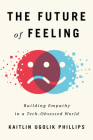 The Future of Feeling: Building Empathy in a Tech-Obsessed World By Kaitlin Ugolik Phillips Cover Image