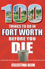100 Things to Do in Fort Worth Before You Die By Celestina Blok Cover Image