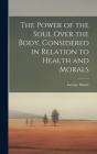 The Power of the Soul Over the Body, Considered in Relation to Health and Morals Cover Image