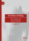 The Ethics of Killing: Life, Death and Human Nature By Christian Erk Cover Image