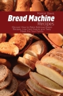 Bread Machine Recipes: Discover How to Make Delicious Bread Recipes, Low Carb Snacks and Tasty Meals For Your Family Cover Image