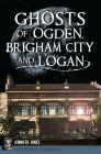 Ghosts of Ogden, Brigham City and Logan (Haunted America) Cover Image