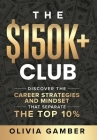 The $150k+ Club: Discover the Career Strategies and Mindset that Separate the Top 10% Cover Image