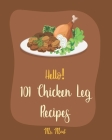 Hello! 101 Chicken Leg Recipes: Best Chicken Leg Cookbook Ever For Beginners [Book 1] By Meat Cover Image