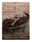 Caligula's Nemi Ships: The History of the Roman Emperor's Mysterious Luxury Boats By Charles River Editors Cover Image