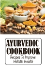 Ayurvedic Cookbook: Recipes To Improve Holistic Health By Chance Kempa Cover Image