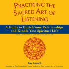 Practicing the Sacred Art of Listening: A Guide to Enrich Your Relationships and Kindle Your Spiritual Life (Art of Spiritual Living) By Kay Lindahl Cover Image
