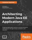 Architecting Modern Java EE Applications: Designing lightweight, business-oriented enterprise applications in the age of cloud, containers, and Java E By Sebastian Daschner Cover Image