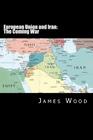 European Union and Iran: The Coming War By James Wood Cover Image