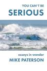 You Can't Be Serious: Essays in Wonder By Mike Paterson Cover Image