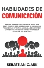 Habilidades De Comunicación: Aprende a hablar con cualquiera, a leer a la gente como un libro, a desarrollar el carisma y la persuasión, a superar By Sebastian Clark Cover Image