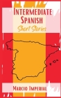 Intermediate Spanish Short Stories: 45 Captivating Short Stories to Learn Spanish and Grow Your Vocabulary the Fun Way! Learn How to Speak Spanish Lik By Marcio Imperial Cover Image