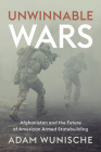 Unwinnable Wars: Afghanistan and the Future of American Armed Statebuilding By Adam Wunische Cover Image