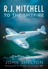 R. J. Mitchell to the Spitfire By John Shelton Cover Image