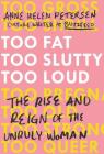 Too Fat, Too Slutty, Too Loud: The Rise and Reign of the Unruly Woman By Anne Helen Petersen Cover Image
