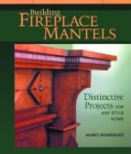 Building Fireplace Mantels: Distinctive Projects for Any Style Home By Mario Rodriguez Cover Image
