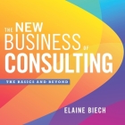 The New Business of Consulting: The Basics and Beyond By Elaine Biech, Randye Kaye (Read by) Cover Image