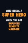 Who Need A SUPER HERO, When You Are Employee Benefits Manager: 6X9 Career Pride 120 pages Writing Notebooks Cover Image