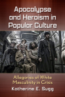 Apocalypse and Heroism in Popular Culture: Allegories of White Masculinity in Crisis By Katherine E. Sugg Cover Image