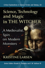 Science, Technology and Magic in the Witcher: A Medievalist Spin on Modern Monsters (Critical Explorations in Science Fiction and Fantasy #83) By Kristine Larsen, Donald E. Palumbo (Editor), C. W. Sullivan III (Editor) Cover Image