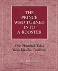 The Prince Who Turned Into a Rooster: One Hundred Tales Form Hasidic Tradition By Tzvi Rabinowicz Cover Image
