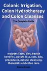 Colonic Irrigation, Colon Hydrotherapy and Colon Cleanses.Includes Facts, Diet, Health Benefits, Weight Loss, Cost, Kits, Procedures, Natural Cleansin By Donna Green Cover Image